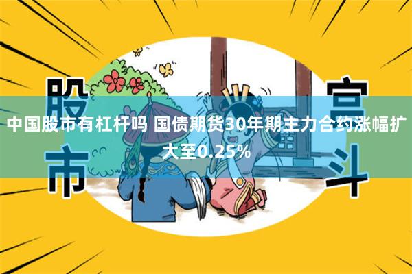中国股市有杠杆吗 国债期货30年期主力合约涨幅扩大至0.25%