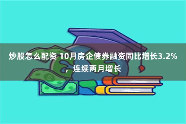 炒股怎么配资 10月房企债券融资同比增长3.2%，连续两月增长