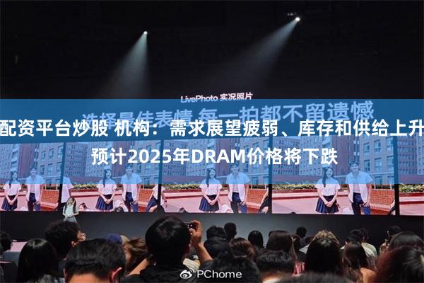 配资平台炒股 机构：需求展望疲弱、库存和供给上升 预计2025年DRAM价格将下跌