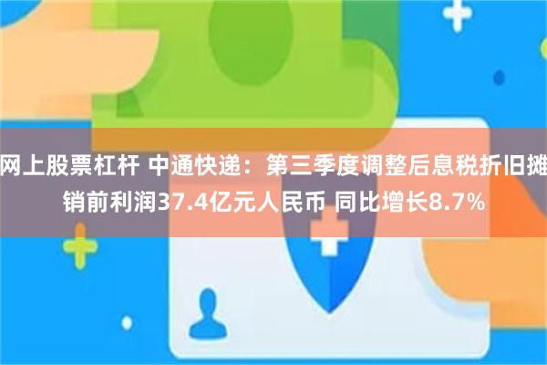 网上股票杠杆 中通快递：第三季度调整后息税折旧摊销前利润37.4亿元人民币 同比增长8.7%