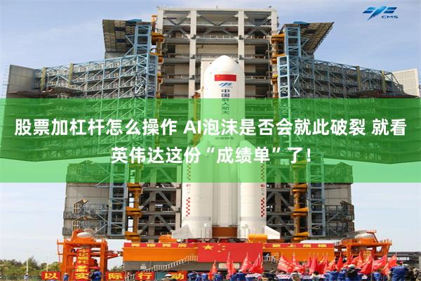 股票加杠杆怎么操作 AI泡沫是否会就此破裂 就看英伟达这份“成绩单”了！