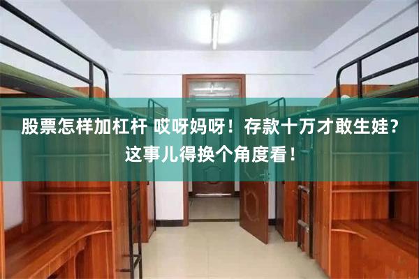 股票怎样加杠杆 哎呀妈呀！存款十万才敢生娃？这事儿得换个角度看！