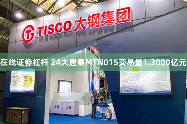 在线证劵杠杆 24大唐集MTN015交易量1.3000亿元