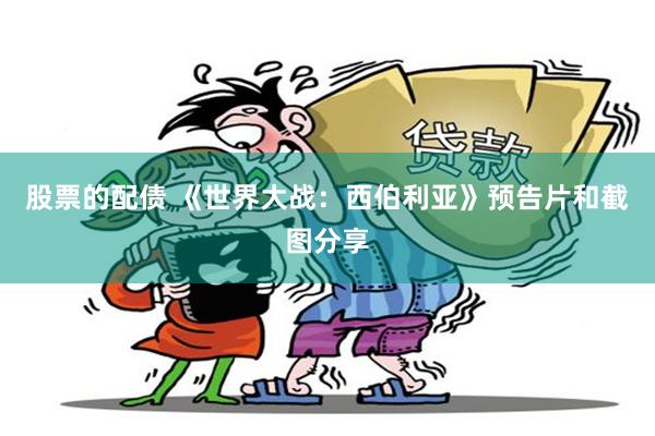 股票的配债 《世界大战：西伯利亚》预告片和截图分享