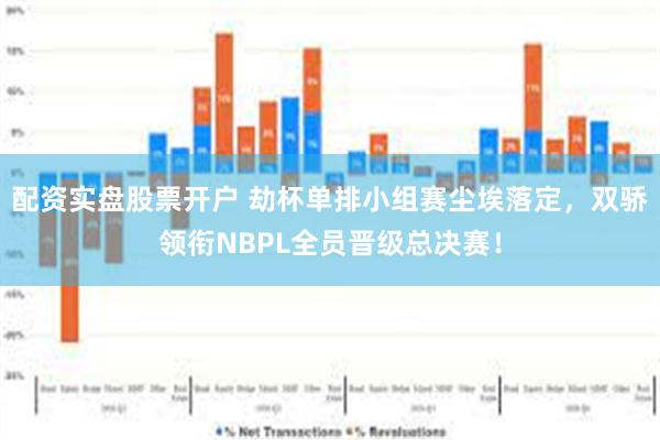 配资实盘股票开户 劫杯单排小组赛尘埃落定，双骄领衔NBPL全员晋级总决赛！