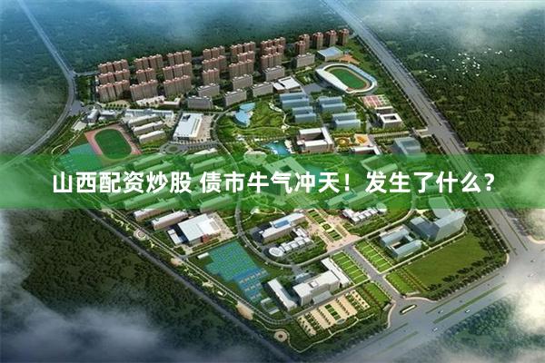 山西配资炒股 债市牛气冲天！发生了什么？