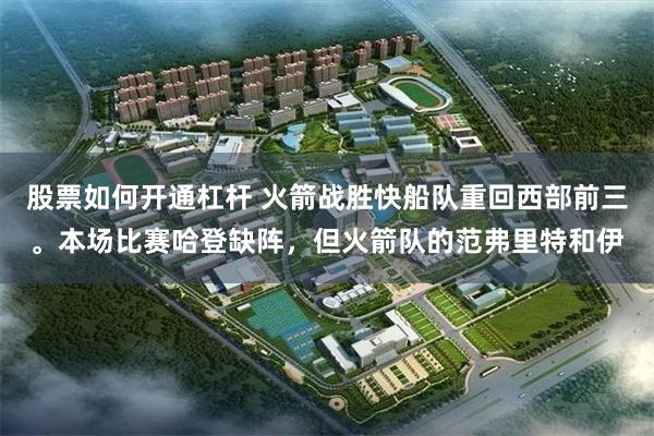 股票如何开通杠杆 火箭战胜快船队重回西部前三。本场比赛哈登缺阵，但火箭队的范弗里特和伊