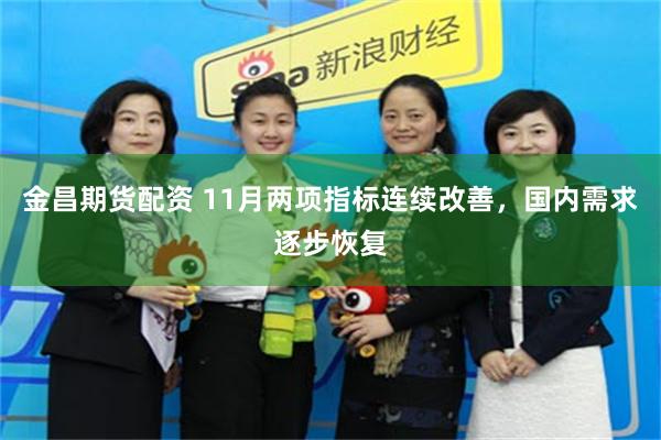 金昌期货配资 11月两项指标连续改善，国内需求逐步恢复