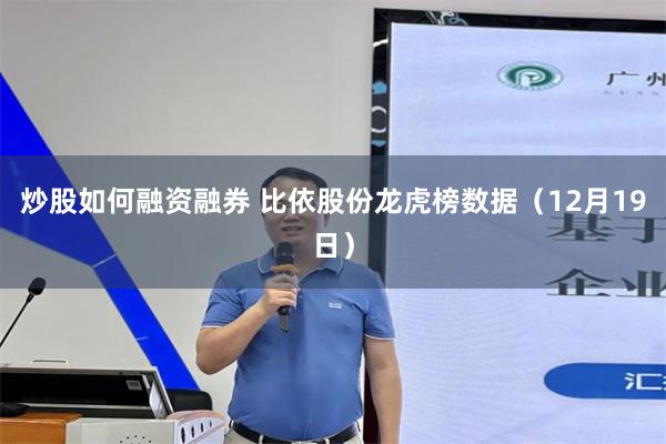 炒股如何融资融券 比依股份龙虎榜数据（12月19日）