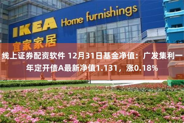 线上证券配资软件 12月31日基金净值：广发集利一年定开债A最新净值1.131，涨0.18%