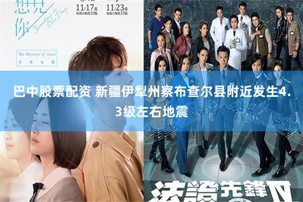 巴中股票配资 新疆伊犁州察布查尔县附近发生4.3级左右地震