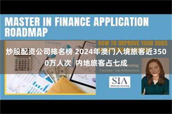 炒股配资公司排名榜 2024年澳门入境旅客近3500万人次  内地旅客占七成