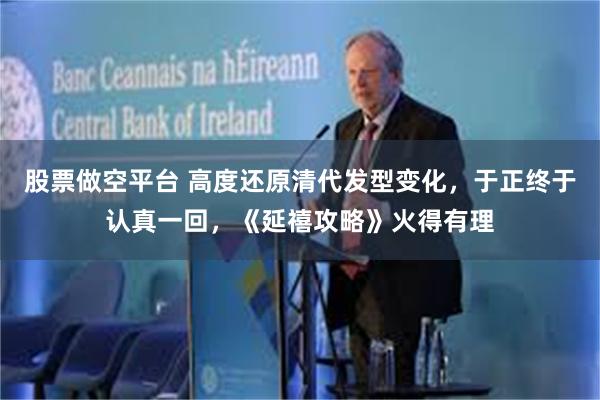 股票做空平台 高度还原清代发型变化，于正终于认真一回，《延禧攻略》火得有理