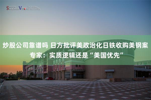 炒股公司靠谱吗 日方批评美政治化日铁收购美钢案 专家：实质逻辑还是“美国优先”