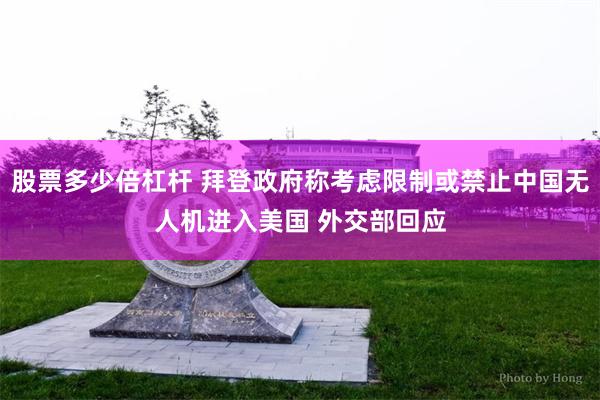 股票多少倍杠杆 拜登政府称考虑限制或禁止中国无人机进入美国 外交部回应
