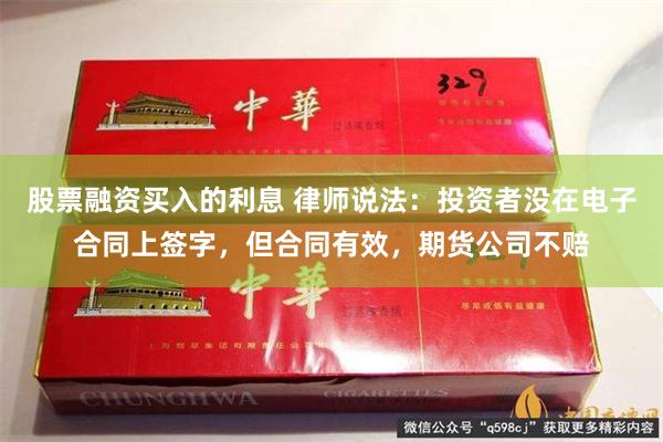 股票融资买入的利息 律师说法：投资者没在电子合同上签字，但合同有效，期货公司不赔