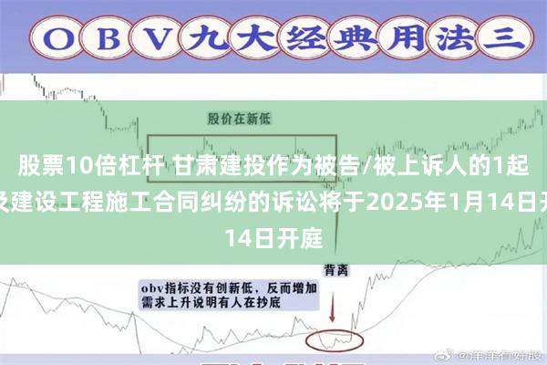 股票10倍杠杆 甘肃建投作为被告/被上诉人的1起涉及建设工程施工合同纠纷的诉讼将于2025年1月14日开庭