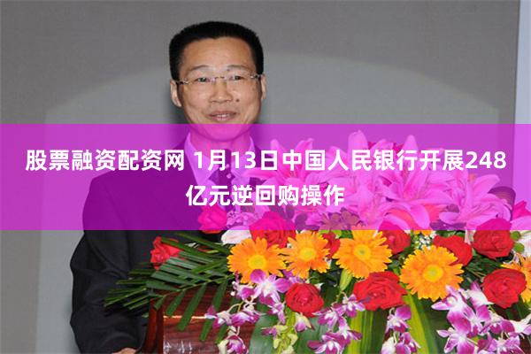 股票融资配资网 1月13日中国人民银行开展248亿元逆回购操作