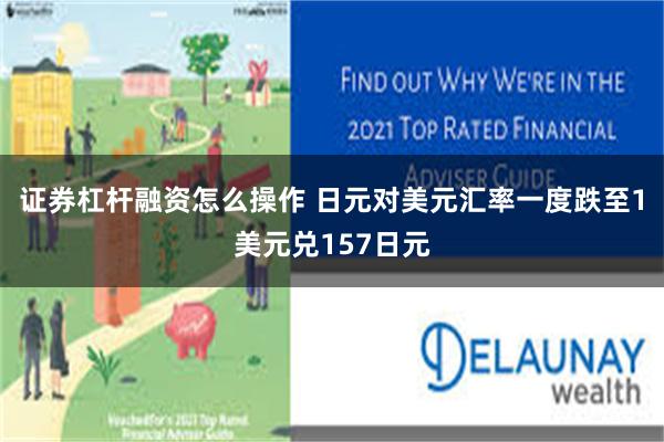 证券杠杆融资怎么操作 日元对美元汇率一度跌至1美元兑157日元