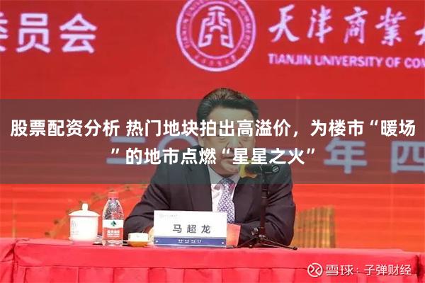 股票配资分析 热门地块拍出高溢价，为楼市“暖场”的地市点燃“星星之火”
