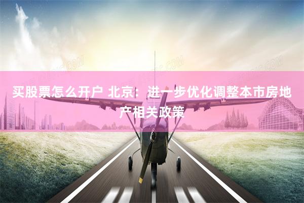 买股票怎么开户 北京：进一步优化调整本市房地产相关政策