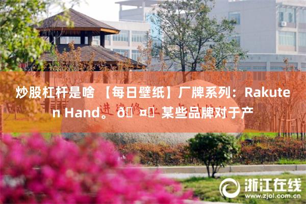 炒股杠杆是啥 【每日壁纸】厂牌系列：Rakuten Hand。 🤔某些品牌对于产