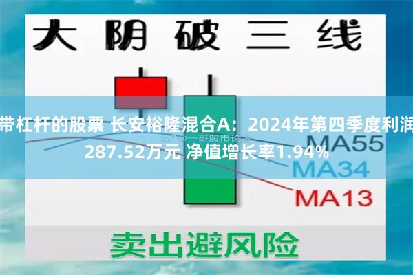 带杠杆的股票 长安裕隆混合A：2024年第四季度利润287.52万元 净值增长率1.94%