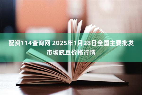 配资114查询网 2025年1月28日全国主要批发市场豌豆价格行情