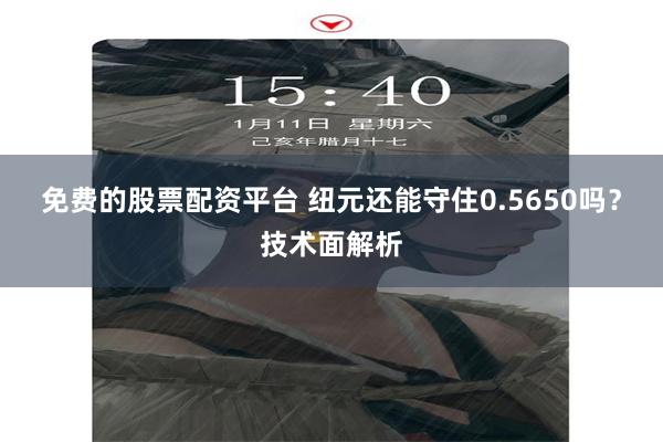 免费的股票配资平台 纽元还能守住0.5650吗？技术面解析