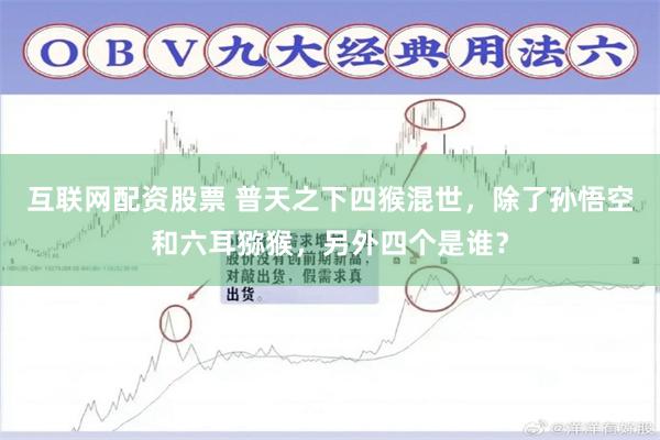 互联网配资股票 普天之下四猴混世，除了孙悟空和六耳猕猴，另外四个是谁？