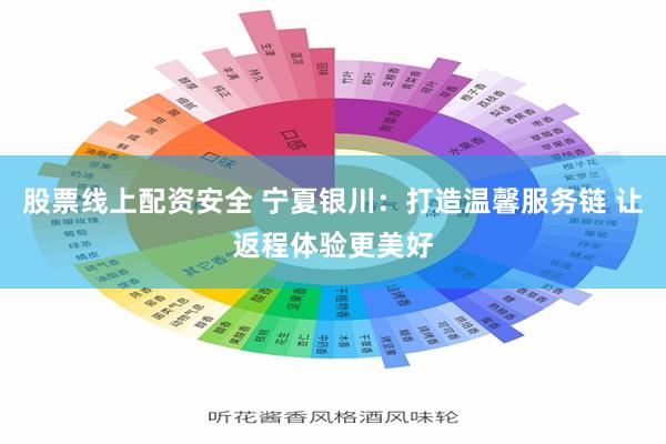 股票线上配资安全 宁夏银川：打造温馨服务链 让返程体验更美好