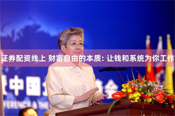 证券配资线上 财富自由的本质: 让钱和系统为你工作