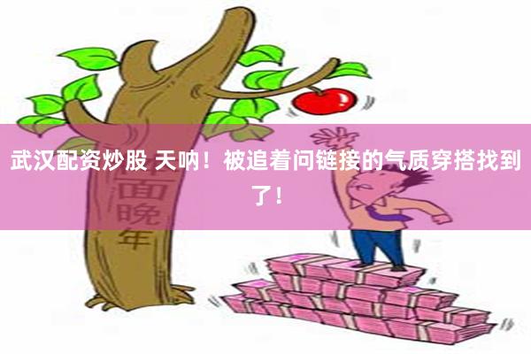 武汉配资炒股 天呐！被追着问链接的气质穿搭找到了！