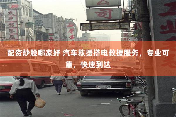 配资炒股哪家好 汽车救援搭电救援服务，专业可靠，快速到达