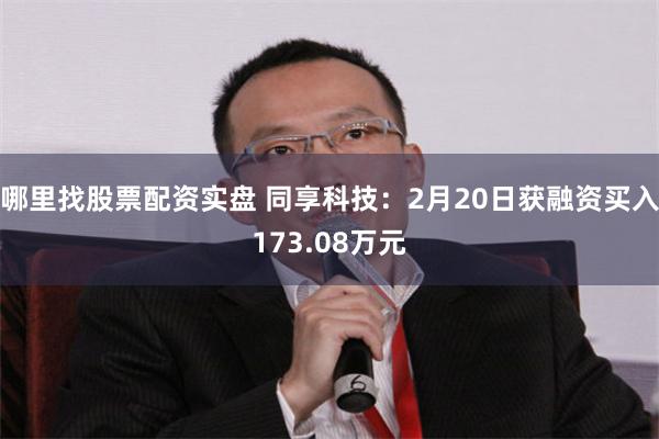 哪里找股票配资实盘 同享科技：2月20日获融资买入173.08万元