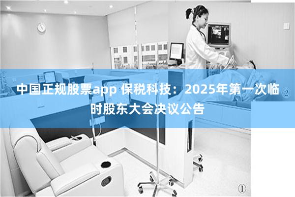 中国正规股票app 保税科技：2025年第一次临时股东大会决议公告
