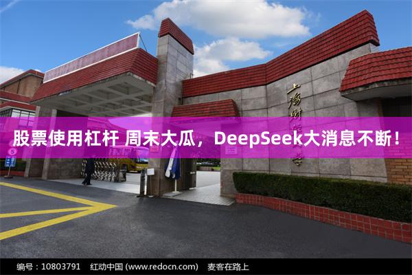 股票使用杠杆 周末大瓜，DeepSeek大消息不断！