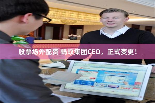股票场外配资 蚂蚁集团CEO，正式变更！