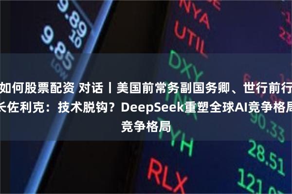 如何股票配资 对话丨美国前常务副国务卿、世行前行长佐利克：技术脱钩？DeepSeek重塑全球AI竞争格局