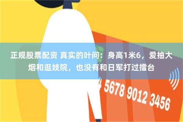 正规股票配资 真实的叶问：身高1米6，爱抽大烟和逛妓院，也没有和日军打过擂台