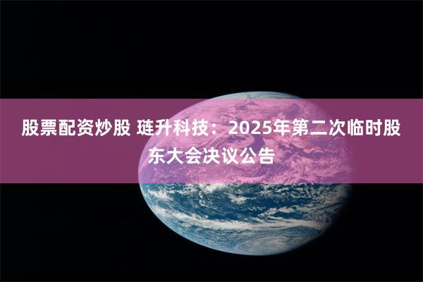 股票配资炒股 琏升科技：2025年第二次临时股东大会决议公告