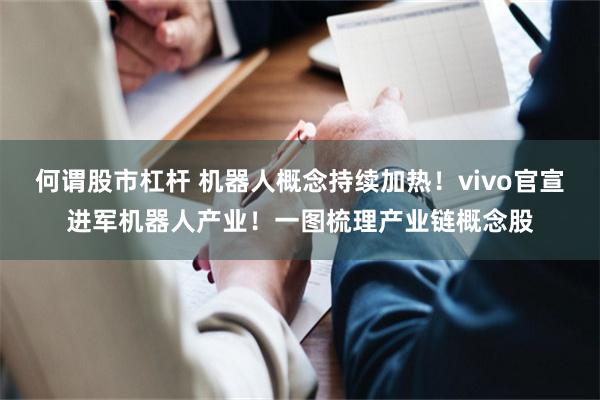 何谓股市杠杆 机器人概念持续加热！vivo官宣进军机器人产业！一图梳理产业链概念股