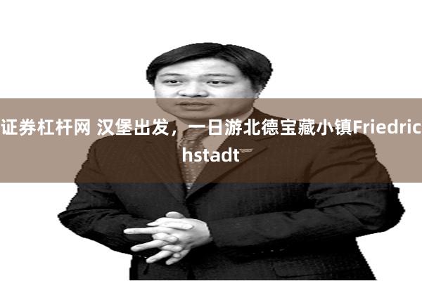 证券杠杆网 汉堡出发，一日游北德宝藏小镇Friedrichstadt