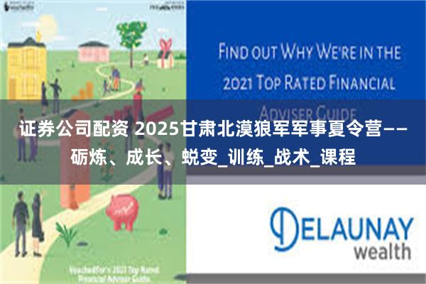 证券公司配资 2025甘肃北漠狼军军事夏令营——砺炼、成长、蜕变_训练_战术_课程