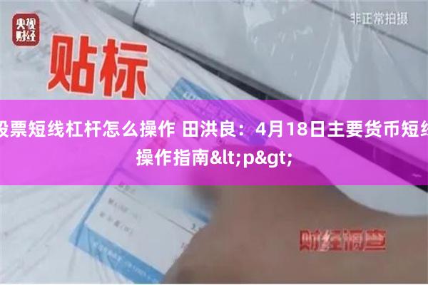 股票短线杠杆怎么操作 田洪良：4月18日主要货币短线操作指南<p>