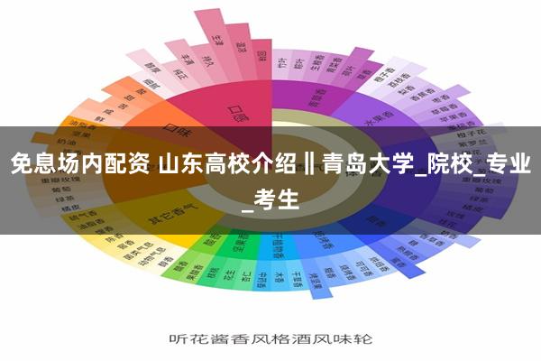 免息场内配资 山东高校介绍‖青岛大学_院校_专业_考生