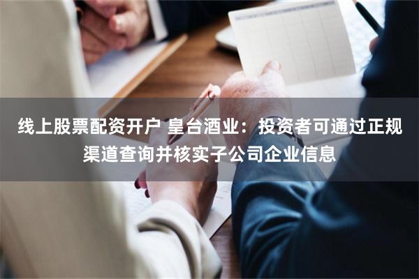 线上股票配资开户 皇台酒业：投资者可通过正规渠道查询并核实子公司企业信息