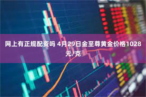 网上有正规配资吗 4月29日金至尊黄金价格1028元/克