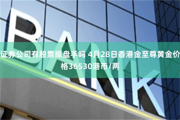 证券公司有股票操盘手吗 4月28日香港金至尊黄金价格36530港币/两
