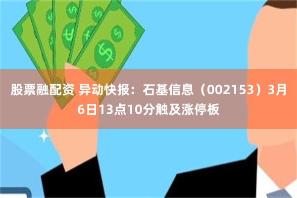 股票融配资 异动快报：石基信息（002153）3月6日13点10分触及涨停板
